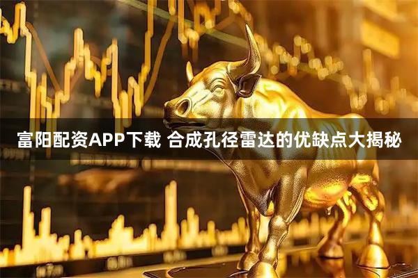 富阳配资APP下载 合成孔径雷达的优缺点大揭秘