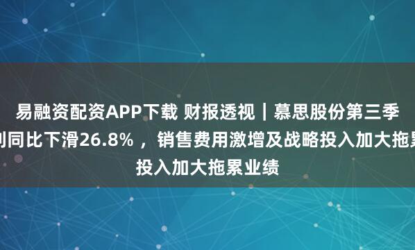 易融资配资APP下载 财报透视｜慕思股份第三季度净利同比下滑26.8% ，销售费用激增及战略投入加大拖累业绩