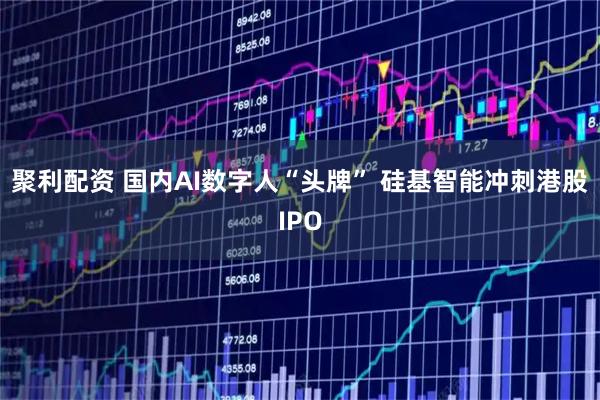 聚利配资 国内AI数字人“头牌” 硅基智能冲刺港股IPO