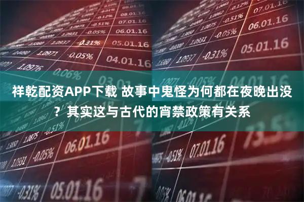 祥乾配资APP下载 故事中鬼怪为何都在夜晚出没？其实这与古代的宵禁政策有关系