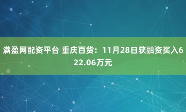 满盈网配资平台 重庆百货：11月28日获融资买入622.06万元