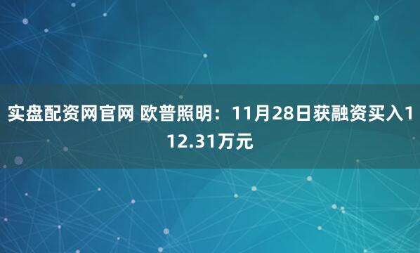 实盘配资网官网 欧普照明：11月28日获融资买入112.31万元