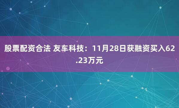 股票配资合法 友车科技：11月28日获融资买入62.23万元