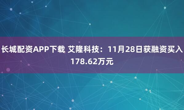 长城配资APP下载 艾隆科技：11月28日获融资买入178.62万元