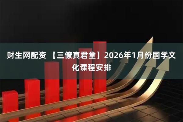 财生网配资 【三僚真君堂】2026年1月份国学文化课程安排