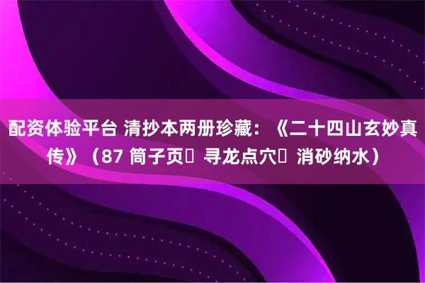配资体验平台 清抄本两册珍藏:《二十四山玄妙真传》(87 筒子页・寻龙点穴・消砂纳水)