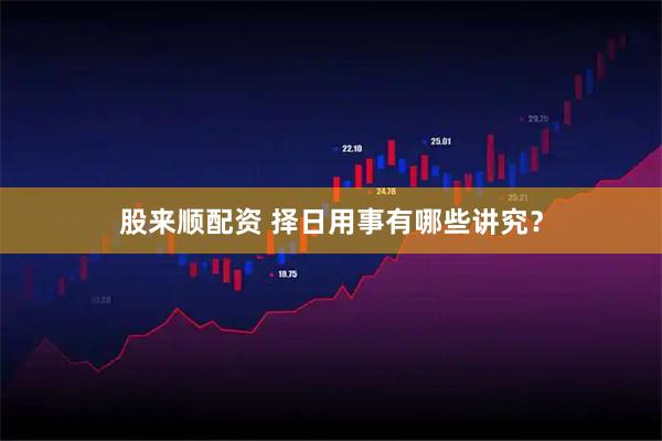 股来顺配资 择日用事有哪些讲究?