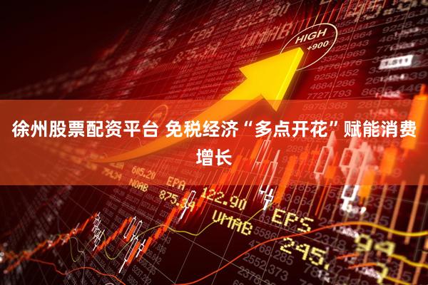 徐州股票配资平台 免税经济“多点开花”赋能消费增长