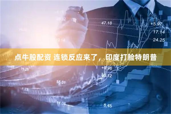 点牛股配资 连锁反应来了，印度打脸特朗普