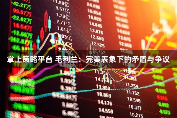 掌上策略平台 毛利兰：完美表象下的矛盾与争议