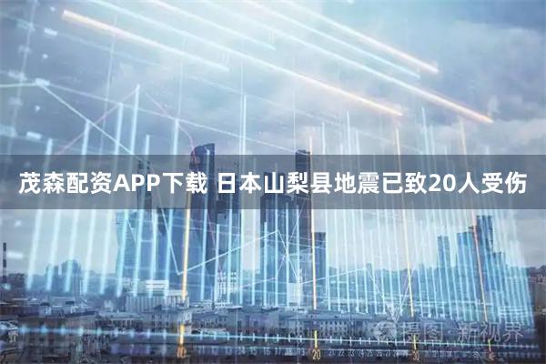 茂森配资APP下载 日本山梨县地震已致20人受伤