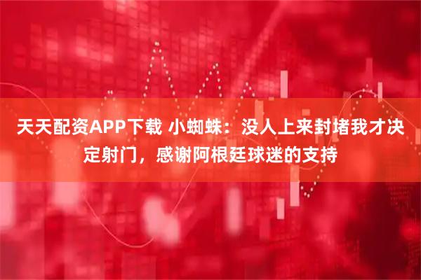 天天配资APP下载 小蜘蛛：没人上来封堵我才决定射门，感谢阿根廷球迷的支持